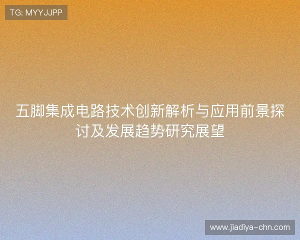 五脚集成电路技术创新解析与应用前景探讨及发展趋势研究展望
